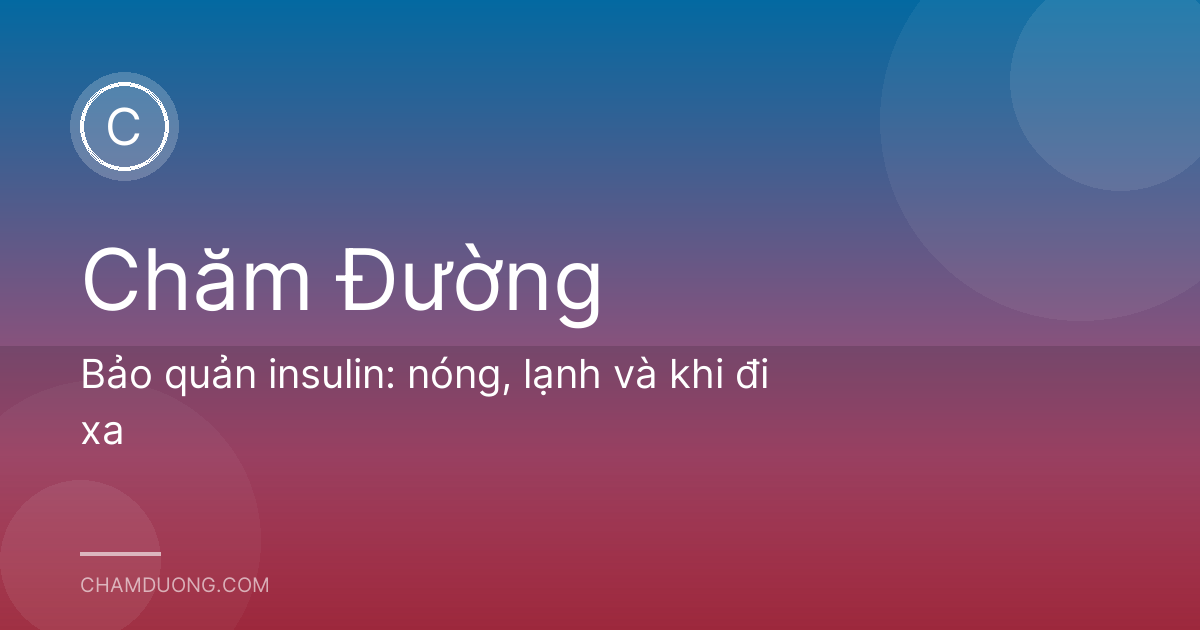 Bảo quản insulin: nóng, lạnh và khi đi xa