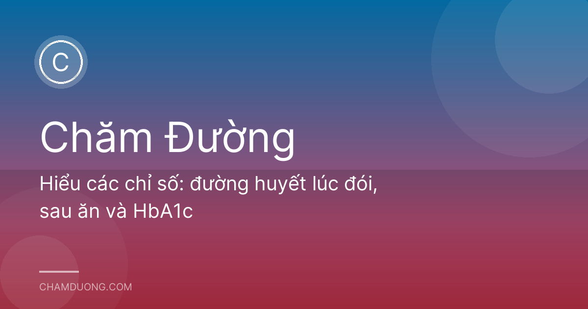 Hiểu các chỉ số: đường huyết lúc đói, sau ăn và HbA1c