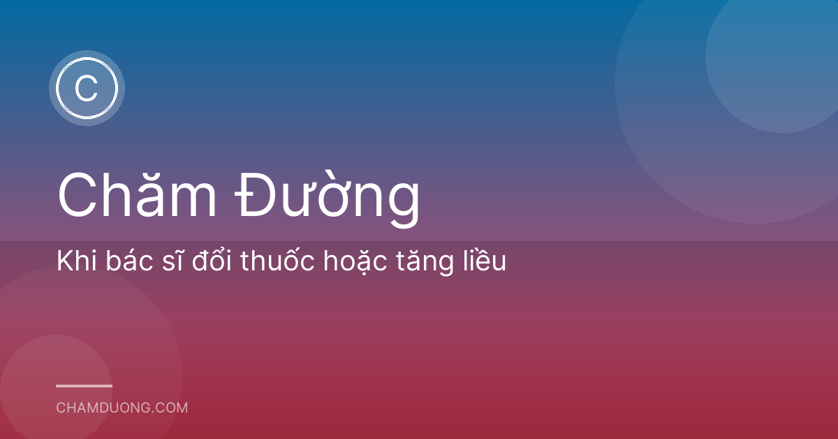 Khi bác sĩ đổi thuốc hoặc tăng liều
