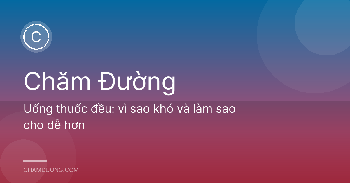 Uống thuốc đều: vì sao khó và làm sao cho dễ hơn