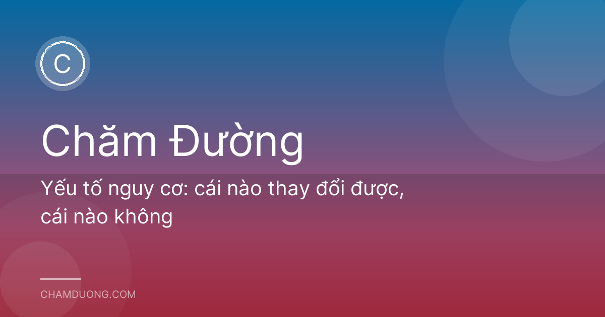 Yếu tố nguy cơ: cái nào thay đổi được, cái nào không